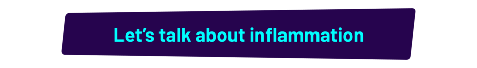 Let’s talk about inflammation.