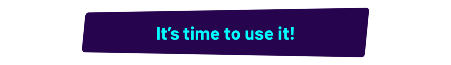 It's time to use it!